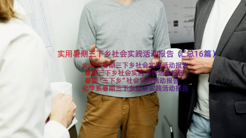 实用暑期三下乡社会实践活动报告（汇总16篇）