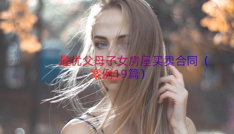 最优父母子女房屋买卖合同（案例19篇）