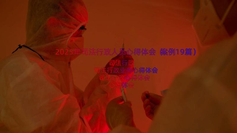 2023年司法行政人员心得体会（案例19篇）