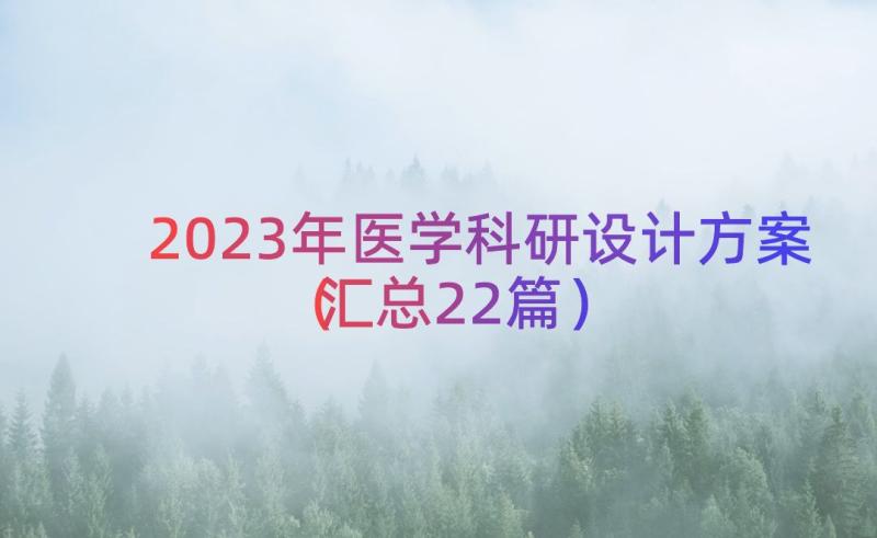 2023年医学科研设计方案（汇总22篇）