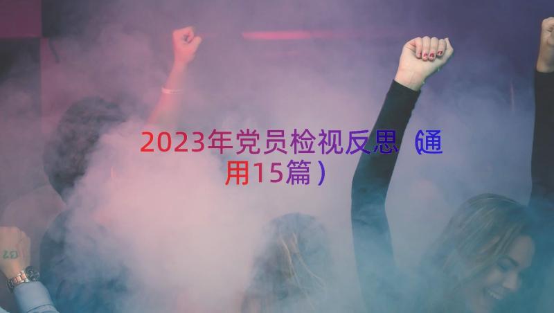 2023年党员检视反思（通用15篇）