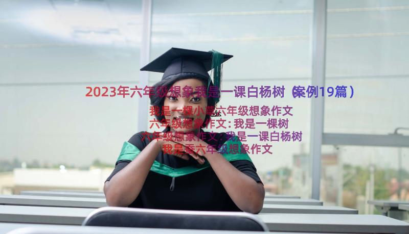 2023年六年级想象我是一课白杨树（案例19篇）