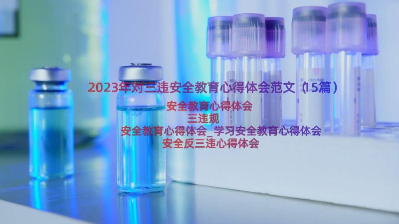 2023年对三违安全教育心得体会范文（15篇）