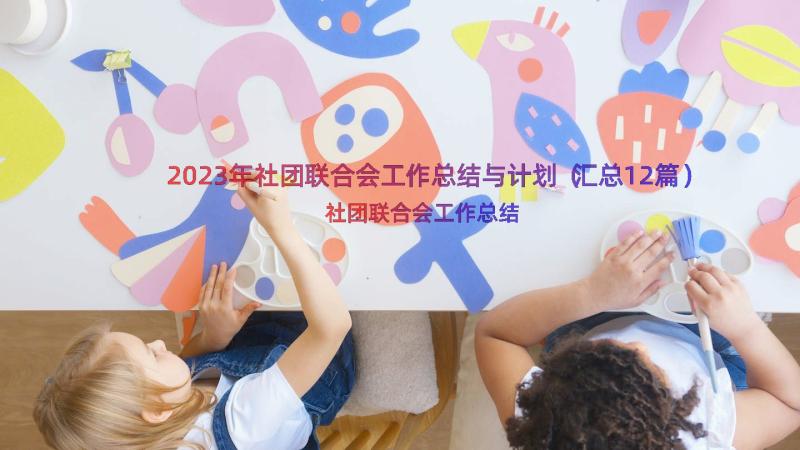 2023年社团联合会工作总结与计划（汇总12篇）