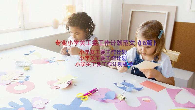 专业小学关工委工作计划范文（16篇）