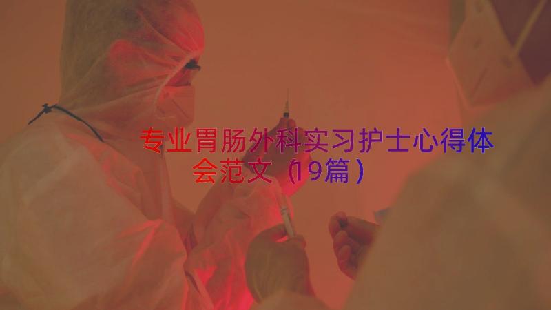 专业胃肠外科实习护士心得体会范文（19篇）