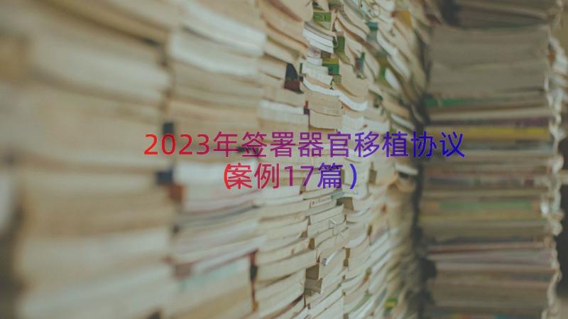 2023年签署器官移植协议（案例17篇）