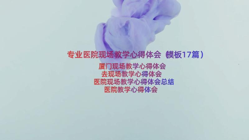 专业医院现场教学心得体会（模板17篇）