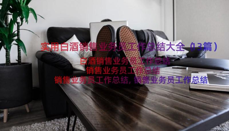 实用白酒销售业务员工作总结大全（13篇）