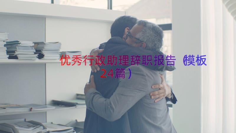 优秀行政助理辞职报告（模板24篇）