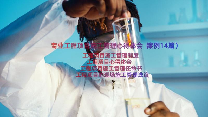 专业工程项目施工管理心得体会（案例14篇）