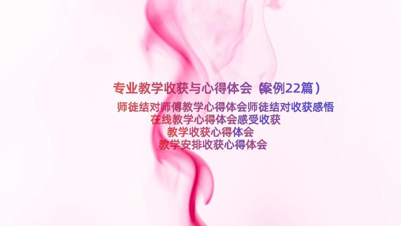 专业教学收获与心得体会（案例22篇）