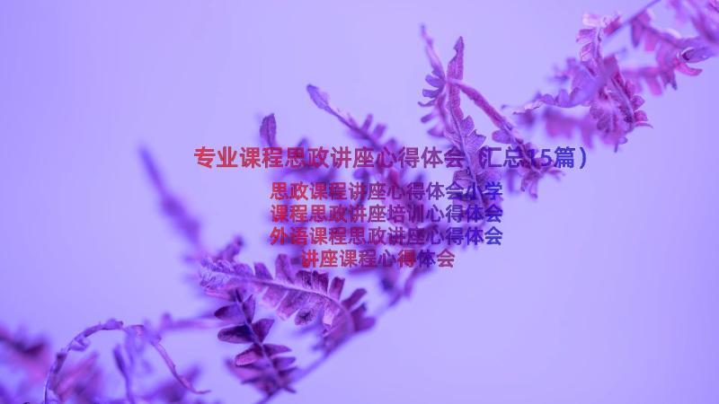 专业课程思政讲座心得体会（汇总15篇）