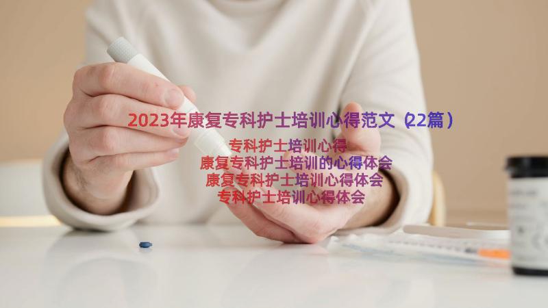 2023年康复专科护士培训心得范文（22篇）
