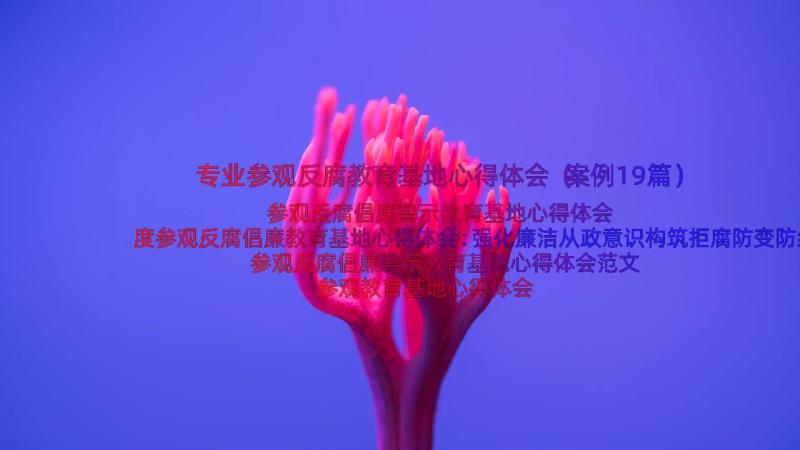 专业参观反腐教育基地心得体会（案例19篇）