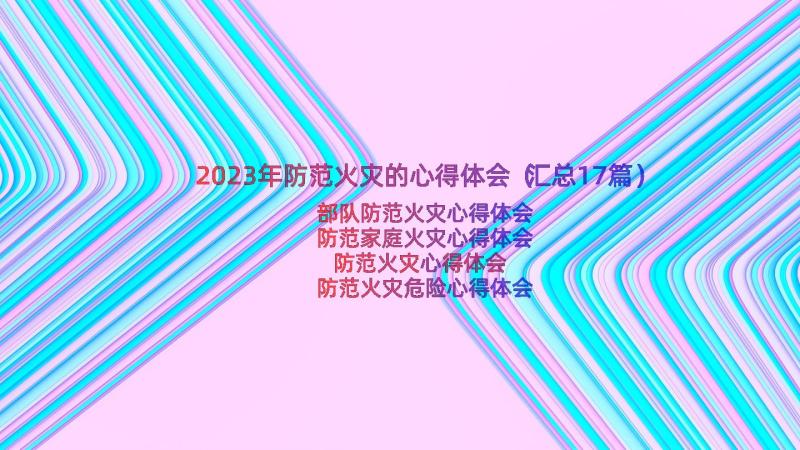 2023年防范火灾的心得体会（汇总17篇）