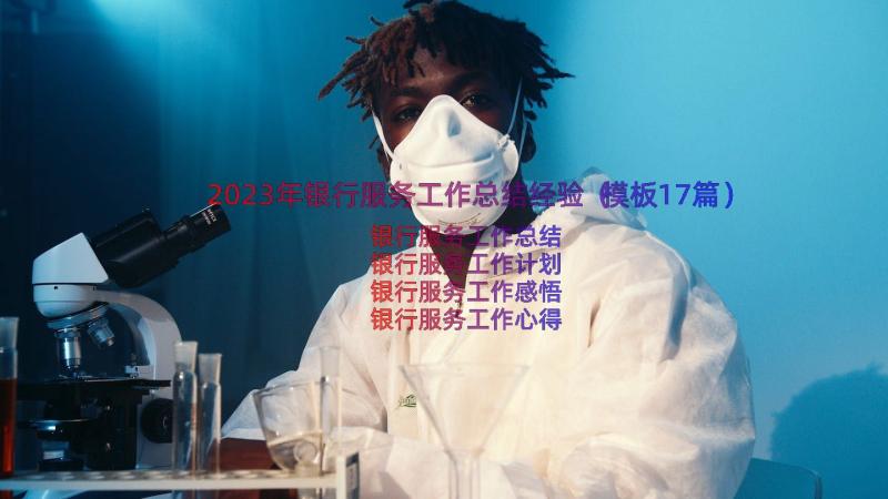 2023年银行服务工作总结经验（模板17篇）