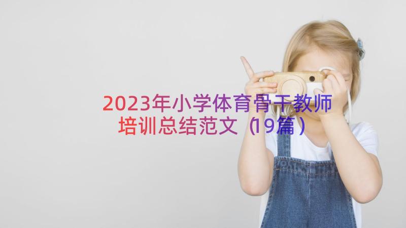 2023年小学体育骨干教师培训总结范文（19篇）