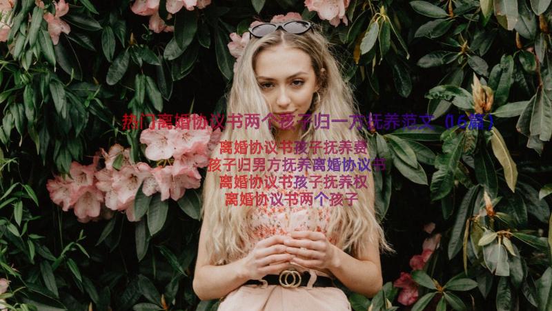 热门离婚协议书两个孩子归一方抚养范文（16篇）