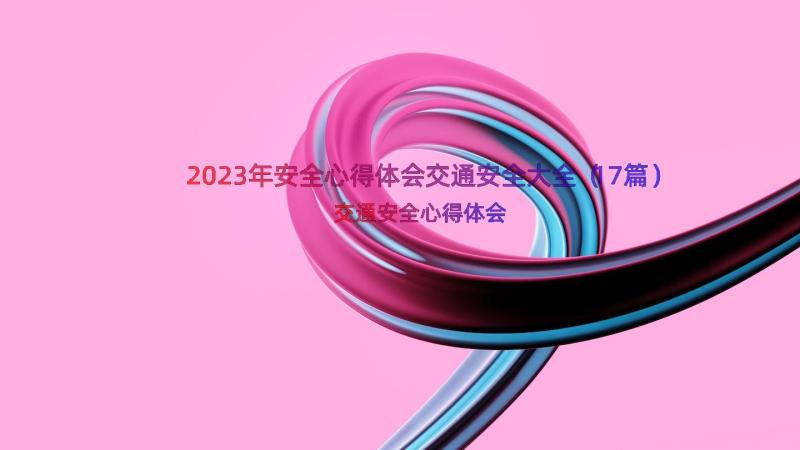 2023年安全心得体会交通安全大全（17篇）