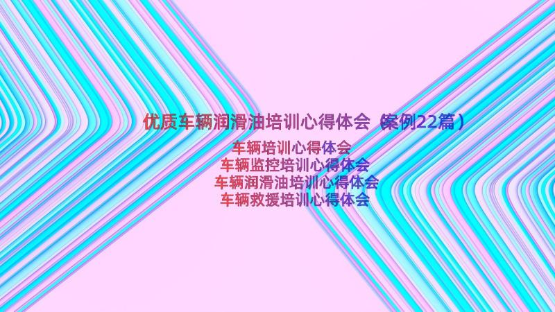 优质车辆润滑油培训心得体会（案例22篇）