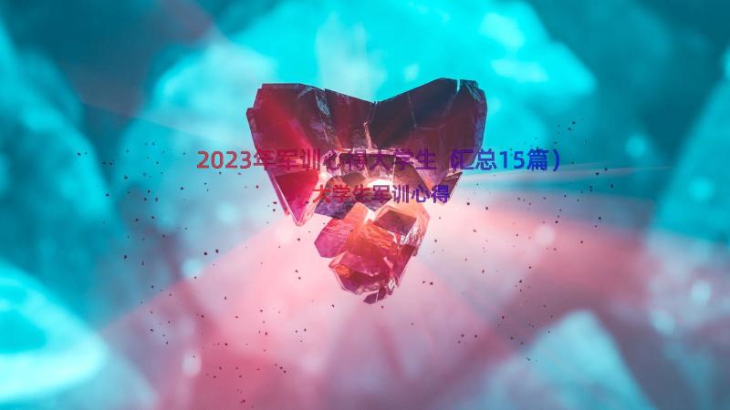 2023年军训心得大学生（汇总15篇）