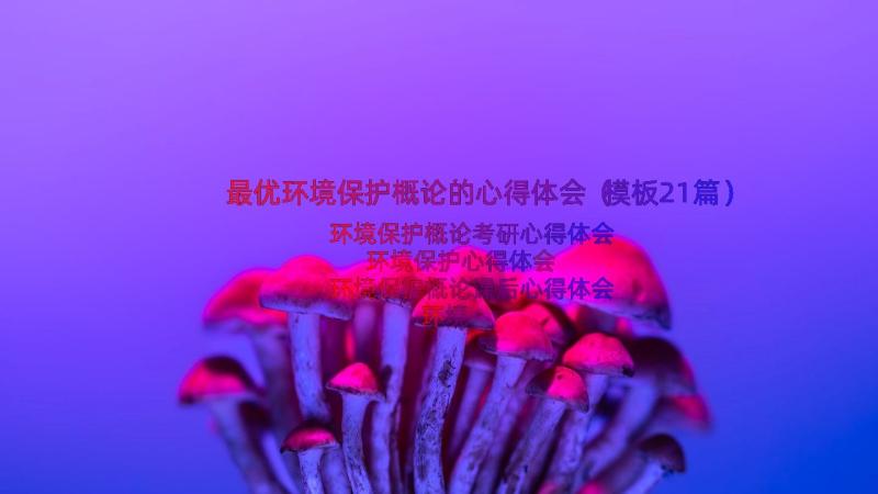 最优环境保护概论的心得体会（模板21篇）