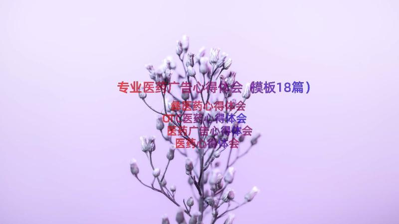 专业医药广告心得体会（模板18篇）