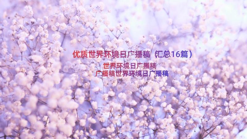 优质世界环境日广播稿（汇总16篇）