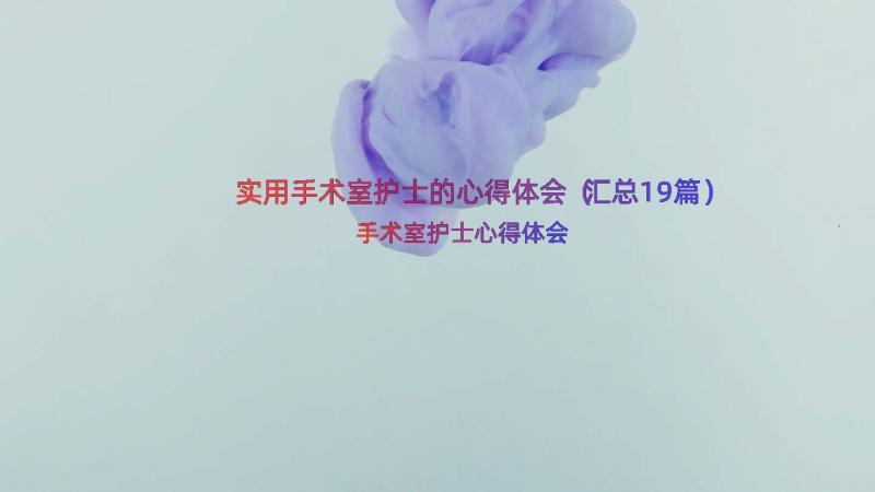 实用手术室护士的心得体会（汇总19篇）