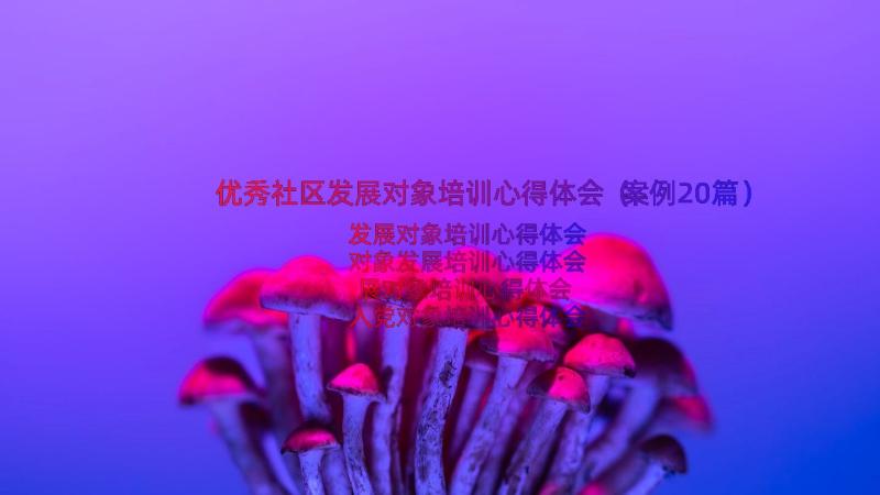 优秀社区发展对象培训心得体会（案例20篇）