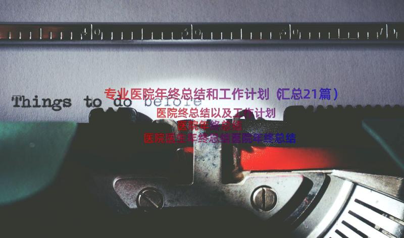 专业医院年终总结和工作计划（汇总21篇）