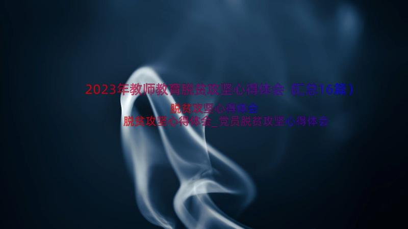 2023年教师教育脱贫攻坚心得体会（汇总16篇）