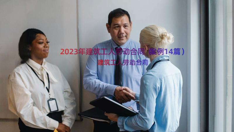 2023年建筑工人劳动合同（案例14篇）