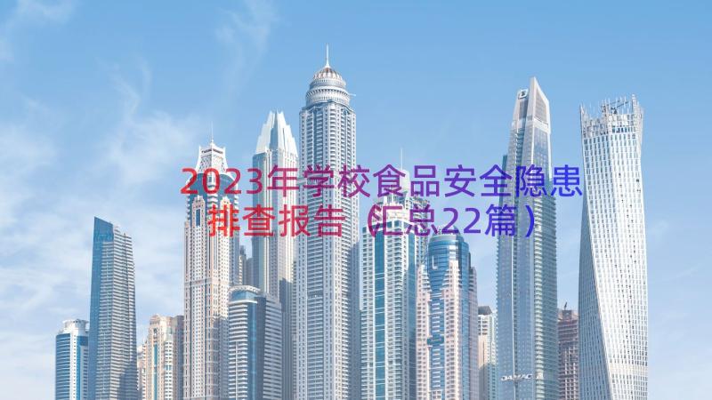 2023年学校食品安全隐患排查报告（汇总22篇）