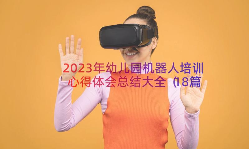 2023年幼儿园机器人培训心得体会总结大全（18篇）