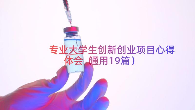 专业大学生创新创业项目心得体会（通用19篇）