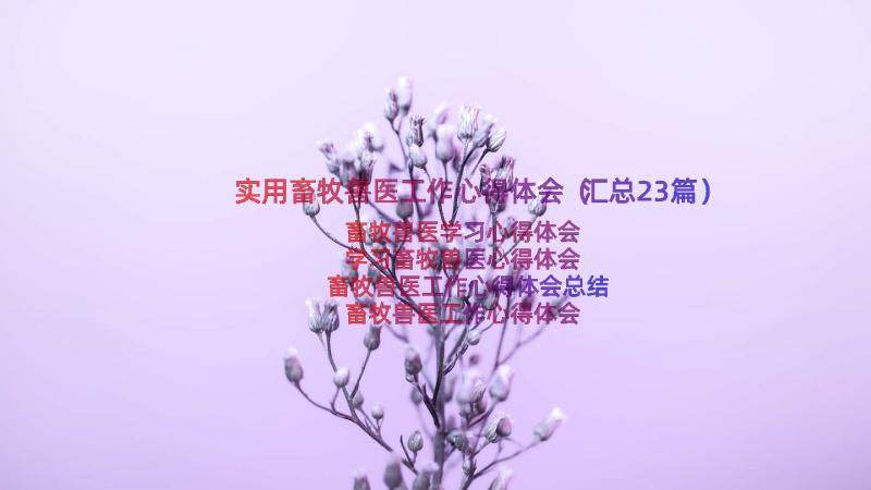 实用畜牧兽医工作心得体会（汇总23篇）