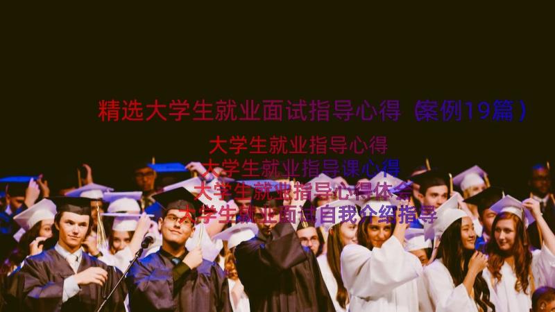 精选大学生就业面试指导心得（案例19篇）