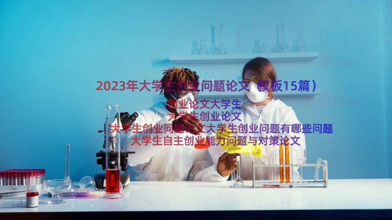 2023年大学生创业问题论文（模板15篇）