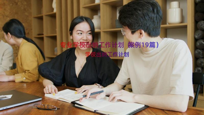 专业学校出纳工作计划（案例19篇）