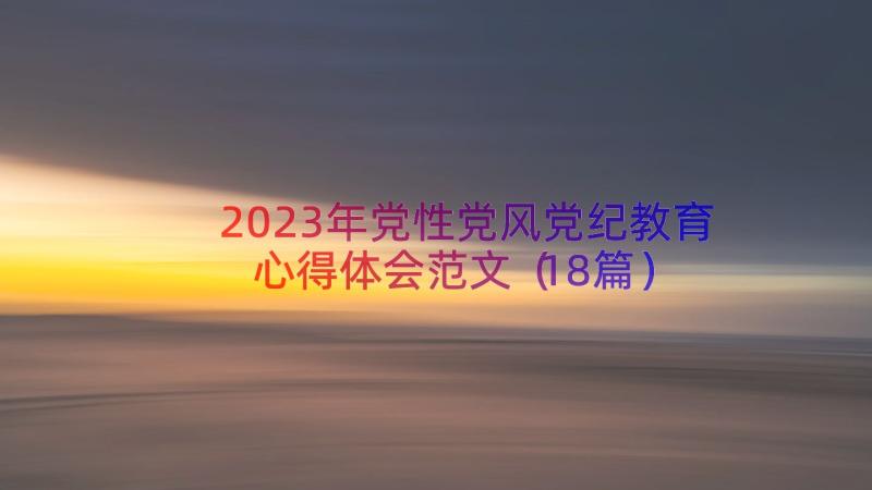 2023年党性党风党纪教育心得体会范文（18篇）