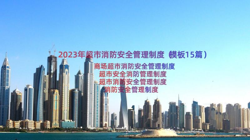 2023年超市消防安全管理制度（模板15篇）