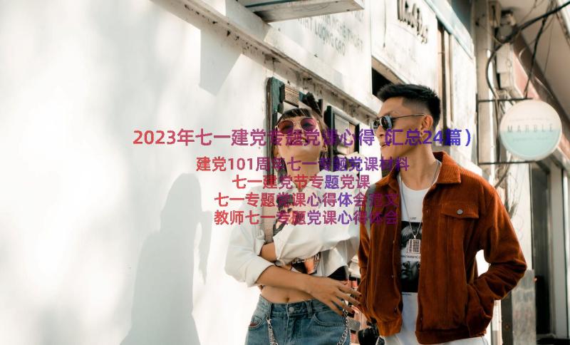 2023年七一建党专题党课心得（汇总24篇）