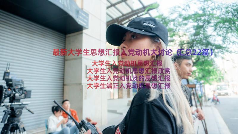 最新大学生思想汇报入党动机大讨论（汇总22篇）