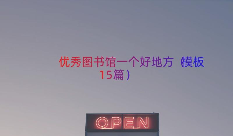 优秀图书馆一个好地方（模板15篇）