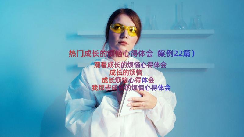 热门成长的烦恼心得体会（案例22篇）