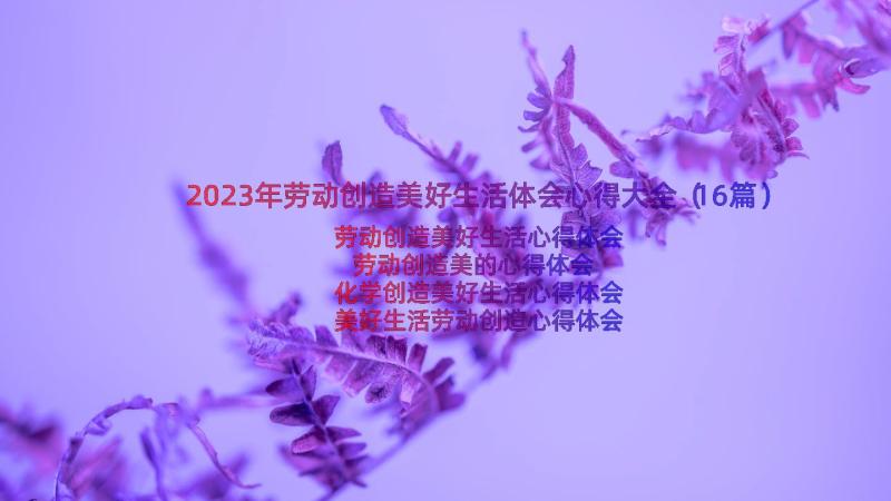 2023年劳动创造美好生活体会心得大全（16篇）