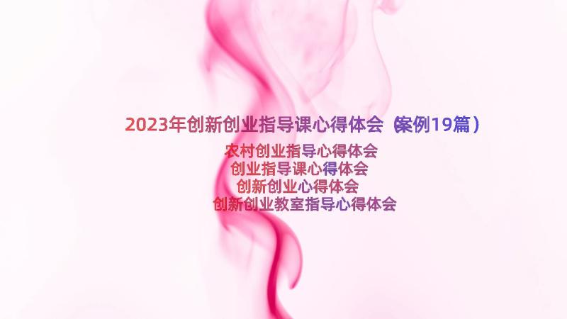 2023年创新创业指导课心得体会（案例19篇）