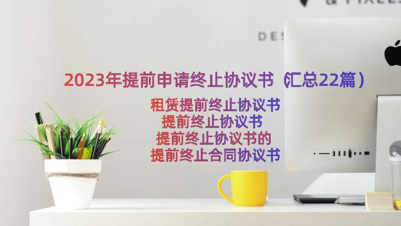 2023年提前申请终止协议书（汇总22篇）